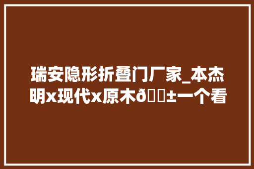 瑞安隐形折叠门厂家_本杰明x现代x原木🌱一个看重生活感的家😆✨✨✨瑞安装修