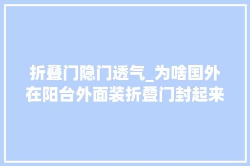 折叠门隐门透气_为啥国外在阳台外面装折叠门封起来听懂行的人一说好处这么多