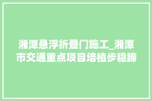 湘潭悬浮折叠门施工_湘潭市交通重点项目培植步稳蹄疾