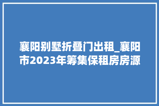 襄阳别墅折叠门出租_襄阳市2023年筹集保租房房源近5千套