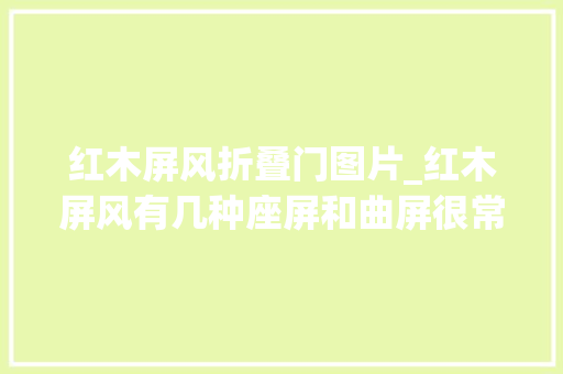 红木屏风折叠门图片_红木屏风有几种座屏和曲屏很常见挂屏很文雅