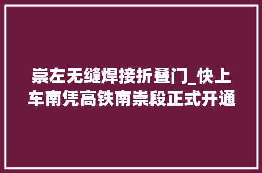 崇左无缝焊接折叠门_快上车南凭高铁南崇段正式开通运营