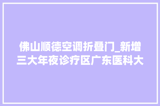佛山顺德空调折叠门_新增三大年夜诊疗区广东医科大年夜学顺德妇女儿童病院做事上新