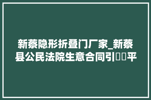 新蔡隐形折叠门厂家_新蔡县公民法院生意合同引轇轕平易近生调解解平易近忧