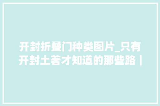 开封折叠门种类图片_只有开封土著才知道的那些路｜豫记