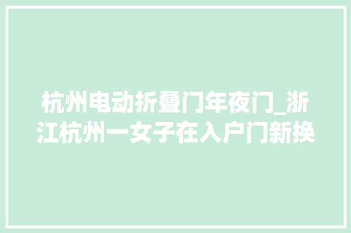 杭州电动折叠门年夜门_浙江杭州一女子在入户门新换了一把密码锁