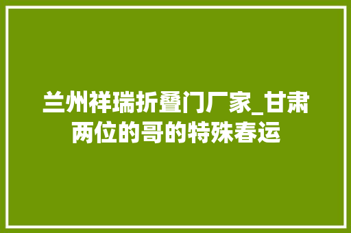 兰州祥瑞折叠门厂家_甘肃两位的哥的特殊春运