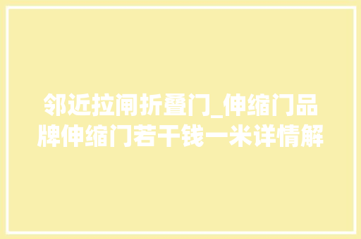 邻近拉闸折叠门_伸缩门品牌伸缩门若干钱一米详情解析