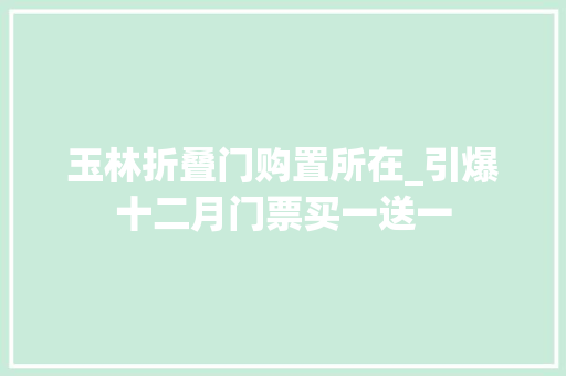 玉林折叠门购置所在_引爆十二月门票买一送一