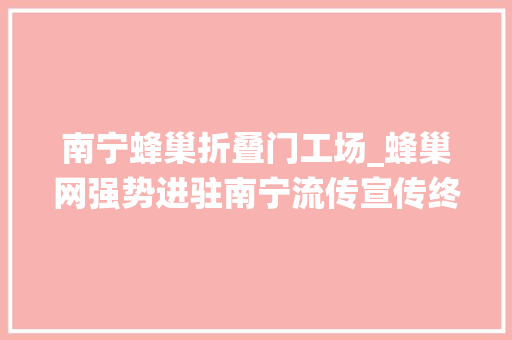 南宁蜂巢折叠门工场_蜂巢网强势进驻南宁流传宣传终结传统手机卖场红利