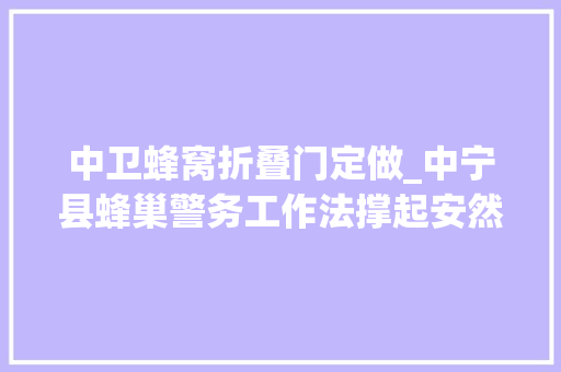 中卫蜂窝折叠门定做_中宁县蜂巢警务工作法撑起安然大年夜计策