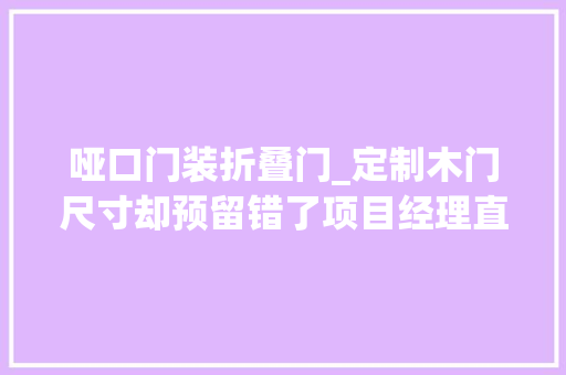 哑口门装折叠门_定制木门尺寸却预留错了项目经理直接改成拱形垭口漂亮多了