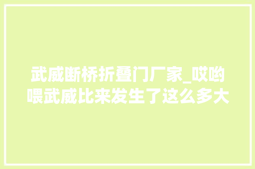 武威断桥折叠门厂家_哎哟喂武威比来发生了这么多大年夜事