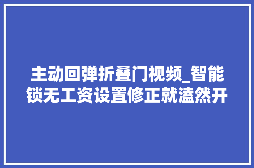 主动回弹折叠门视频_智能锁无工资设置修正就溘然开锁变关锁关锁变开锁了
