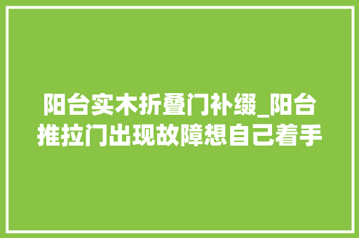 阳台实木折叠门补缀_阳台推拉门出现故障想自己着手具体步骤是这样 推拉门