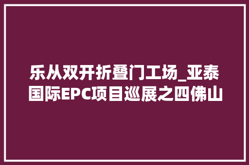 乐从双开折叠门工场_亚泰国际EPC项目巡展之四佛山罗浮宫索菲特酒店