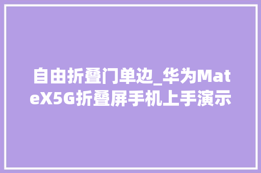 自由折叠门单边_华为MateX5G折叠屏手机上手演示视频