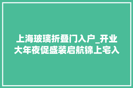 上海玻璃折叠门入户_开业大年夜促盛装启航锦上宅入户门入驻上海红星美凯龙全球家居1号店 防火门