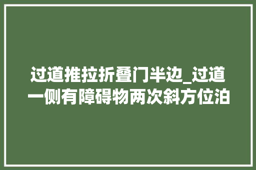 过道推拉折叠门半边_过道一侧有障碍物两次斜方位泊车入位演示详解