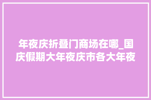 年夜庆折叠门商场在哪_国庆假期大年夜庆市各大年夜商场营业时间及优惠活动↘