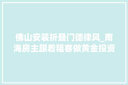 佛山安装折叠门德律风_南海房主跟着租客做黄金投资几天后惨遭吃亏