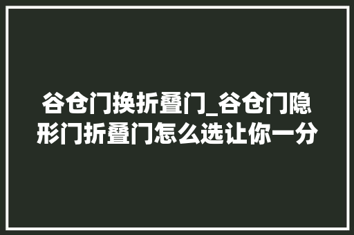 谷仓门换折叠门_谷仓门隐形门折叠门怎么选让你一分钟就搞清楚