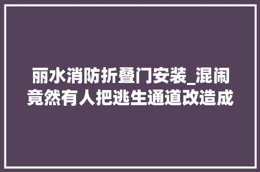 丽水消防折叠门安装_混闹竟然有人把逃生通道改造成卫生间