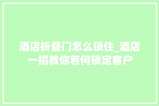 酒店折叠门怎么锁住_酒店一招教你若何锁定客户