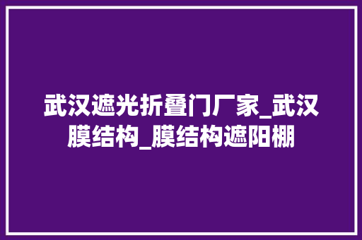 武汉遮光折叠门厂家_武汉膜结构_膜结构遮阳棚