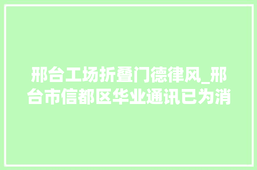 邢台工场折叠门德律风_邢台市信都区华业通讯已为消费者更换新手机