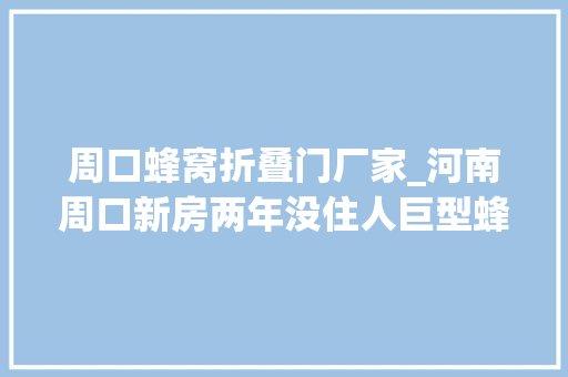 周口蜂窝折叠门厂家_河南周口新房两年没住人巨型蜂巢安了家