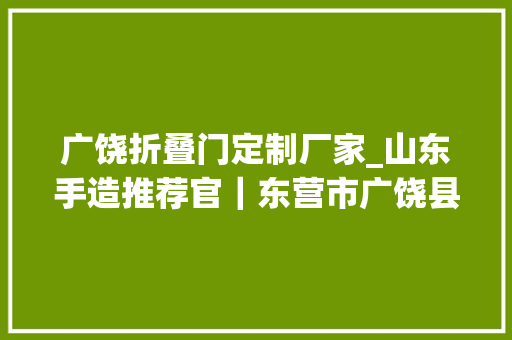 广饶折叠门定制厂家_山东手造推荐官｜东营市广饶县的齐笔