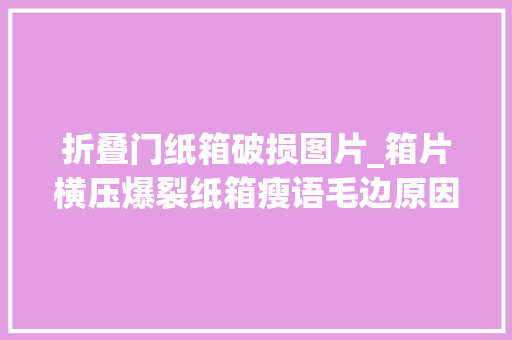 折叠门纸箱破损图片_箱片横压爆裂纸箱瘦语毛边原因竟出在这里 复合门