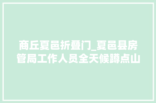商丘夏邑折叠门_夏邑县房管局工作人员全天候蹲点山水御府项目缘何仍在违规售房