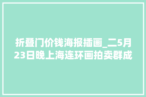 折叠门价钱海报插画_二5月23日晚上海连环画拍卖群成友情况与广大连友分享