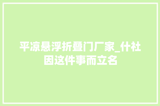平凉悬浮折叠门厂家_什社因这件事而立名