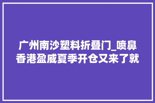 广州南沙塑料折叠门_喷鼻香港盈威夏季开仓又来了就在南沙东涌2折起牌子货限时秒杀