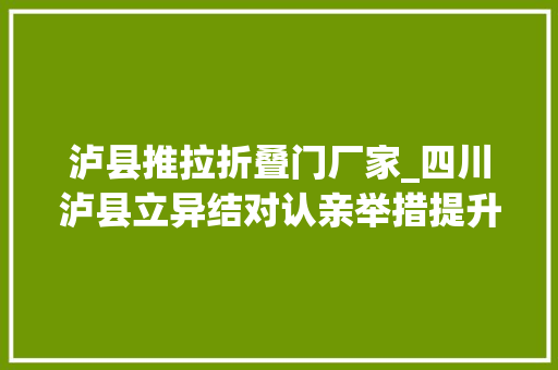 泸县推拉折叠门厂家_四川泸县立异结对认亲举措提升脱贫攻坚实效