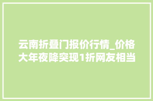 云南折叠门报价行情_价格大年夜降突现1折网友相当赚