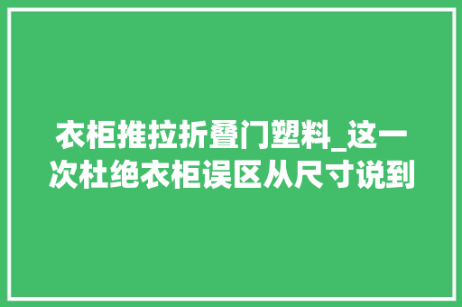 衣柜推拉折叠门塑料_这一次杜绝衣柜误区从尺寸说到构造比日本主妇的收纳还神奇