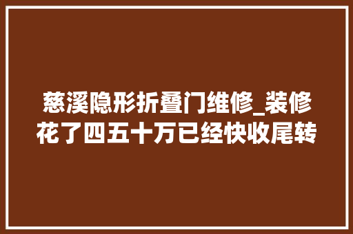 慈溪隐形折叠门维修_装修花了四五十万已经快收尾转眼就