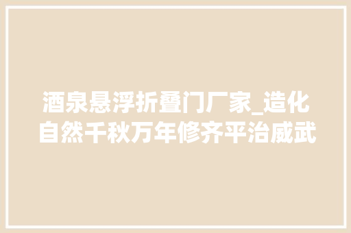 酒泉悬浮折叠门厂家_造化自然千秋万年修齐平治威武祁连
