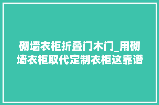 砌墙衣柜折叠门木门_用砌墙衣柜取代定制衣柜这靠谱吗运用一年多来谈一谈感想沾染