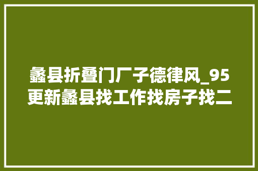 蠡县折叠门厂子德律风_95更新蠡县找工作找房子找二手新增多条
