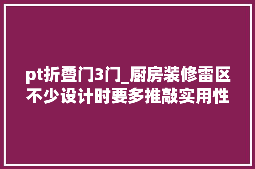 pt折叠门3门_厨房装修雷区不少设计时要多推敲实用性和舒适性省下不少钱