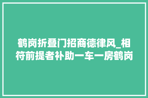 鹤岗折叠门招商德律风_相符前提者补助一车一房鹤岗市公安局公开选聘事业单位工作人员通知书记