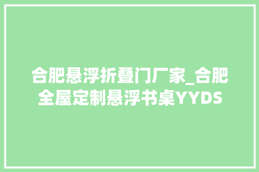 合肥悬浮折叠门厂家_合肥全屋定制悬浮书桌YYDS