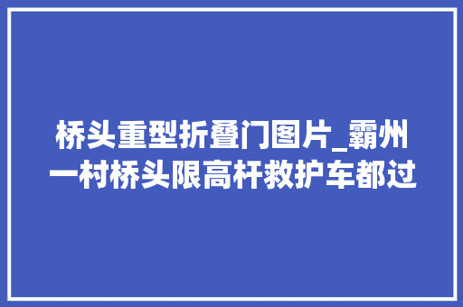 桥头重型折叠门图片_霸州一村桥头限高杆救护车都过不去