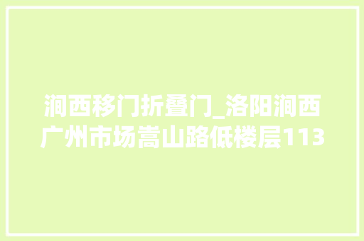 涧西移门折叠门_洛阳涧西广州市场嵩山路低楼层113平商品室庐。
