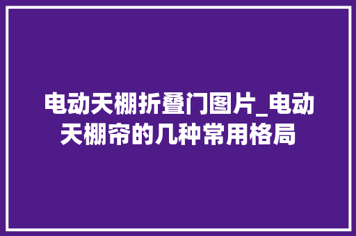 电动天棚折叠门图片_电动天棚帘的几种常用格局